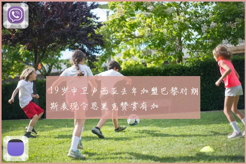 19岁中卫卢西亚去年加盟巴黎对朗斯表现令恩里克赞赏有加